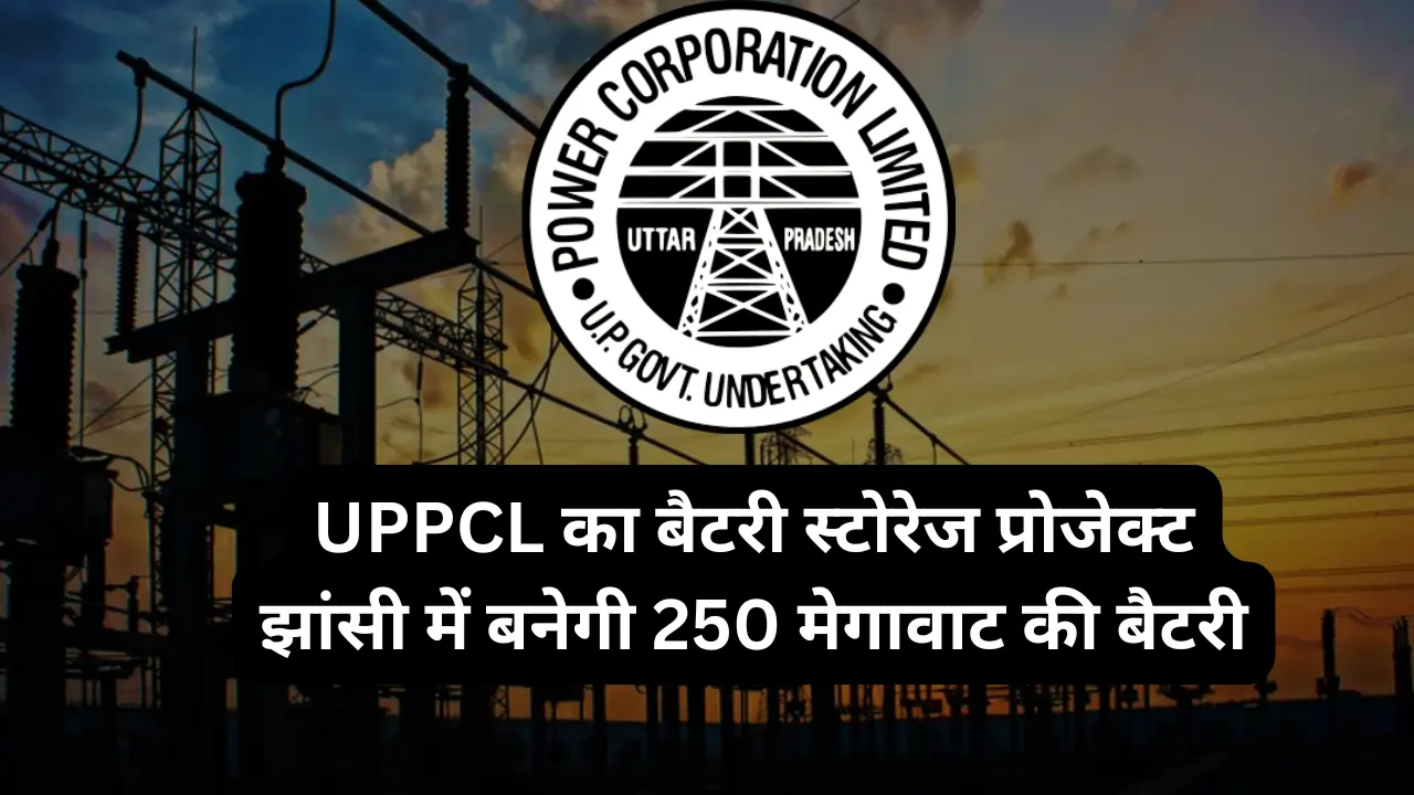 UPPCL का बैटरी स्टोरेज प्रोजेक्ट: झांसी में बनेगी 250 मेगावाट की बैटरी, बिजली सिस्टम होगा मजबूत